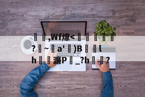 杴,Wf燎<璿臙茽飛?~	a'関)B棐檅lh喿濂P_?h咑?(暱暱暱暱暱暱暱)